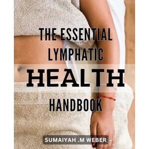 Weber The Essential Lymphatic Health Handbook: Unlock Your Body's Healing Potential with the Complete Guide to Lymphatic Health Weber The Essential Lymphatic Health Handbook: Unlock Your Body's Healing Potential with the Complete Guide to Lymphatic Health