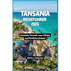 Hammons, Melvin L. TANSANIA Reiseführer 2026: Exotische Tierwelt, raue Wildnis und friedliche Strände Hammons, Melvin L. TANSANIA Reiseführer 2026: Exotische Tierwelt, raue Wildnis und friedliche Strände