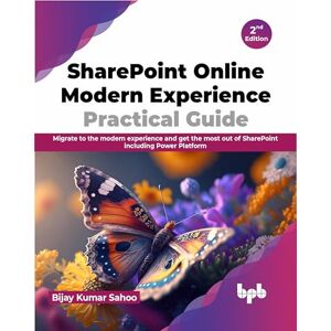 Kumar Sahoo, Bijay SharePoint Online Modern Experience Practical Guide: Migrate to the modern experience and get the most out of SharePoint including Power Platform 2nd Edition Kumar Sahoo, Bijay SharePoint Online Modern Experience Practical Guide: Migrate to the modern experience and get the most out of SharePoint including Power Platform 2nd Edition
