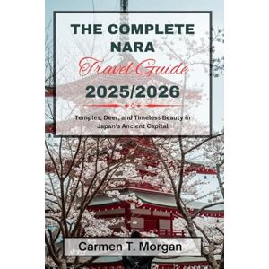 Morgan, Carmen T. THE COMPLETE NARA TRAVEL GUIDE 2025/2026: Temples, Deer, and Timeless Beauty in Japan’s Ancient Capital Morgan, Carmen T. THE COMPLETE NARA TRAVEL GUIDE 2025/2026: Temples, Deer, and Timeless Beauty in Japan’s Ancient Capital