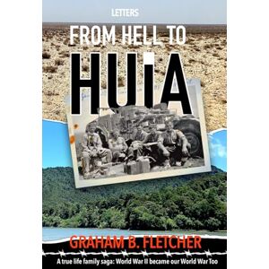 Fletcher, Graham B Letters From Hell to Huia: A true life family saga World War II became our World War too Fletcher, Graham B Letters From Hell to Huia: A true life family saga World War II became our World War too