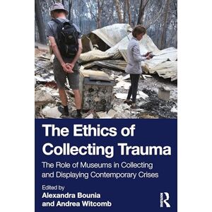 The Ethics of Collecting Trauma: The Role of Museums in Collecting and Displaying Contemporary Crises The Ethics of Collecting Trauma: The Role of Museums in Collecting and Displaying Contemporary Crises