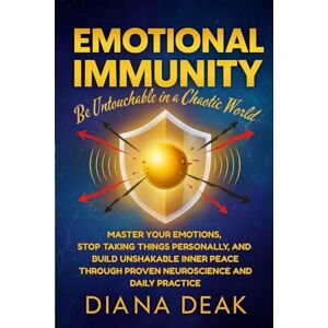 Deak, Diana Emotional Immunity: Be Untouchable in a Chaotic World: Master Your Emotions, Stop Taking Things Personally, and Build Unshakable Inner Peace Through Proven Neuroscience and Daily Practice Deak, Diana Emotional Immunity: Be Untouchable in a Chaotic World: Master Your Emotions, Stop Taking Things Personally, and Build Unshakable Inner Peace Through Proven Neuroscience and Daily Practice