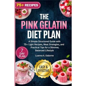 A. Osborne, Luanna THE PINK GELATIN DIET PLAN: A Simple Structured Guide with 75+ Light Recipes, Meal Strategies, and Practical Tips for a Slimmer, Balanced Lifestyle (The Gelatin Diet) A. Osborne, Luanna THE PINK GELATIN DIET PLAN: A Simple Structured Guide with 75+ Light Recipes, Meal Strategies, and Practical Tips for a Slimmer, Balanced Lifestyle (The Gelatin Diet)