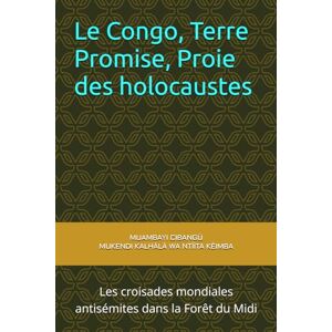 MUKENDI KALHÀLÀ WA NTÌÌTA KÈIMBA, MUAMBAYI CIBANGÙ Le Congo, Terre Promise, Proie des holocaustes: Les croisades mondiales antisémites dans la Forêt du Midi (Beau Congo) MUKENDI KALHÀLÀ WA NTÌÌTA KÈIMBA, MUAMBAYI CIBANGÙ Le Congo, Terre Promise, Proie des holocaustes: Les croisades mondiales antisémites dans la Forêt du Midi (Beau Congo)