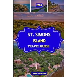 Thalina, Liora ST. SIMONS ISLAND TRAVEL GUIDE 2026: Discover Georgia’s Coastal Gem with Local Secrets, Stunning Beaches, Timeless Landmarks, and Insider Adventures Thalina, Liora ST. SIMONS ISLAND TRAVEL GUIDE 2026: Discover Georgia’s Coastal Gem with Local Secrets, Stunning Beaches, Timeless Landmarks, and Insider Adventures