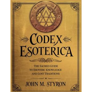 Styron, John M. CODEX ESOTERICA: The Sacred Guide to Esoteric Knowledge and Lost Traditions (The Ancient Codex Collection) Styron, John M. CODEX ESOTERICA: The Sacred Guide to Esoteric Knowledge and Lost Traditions (The Ancient Codex Collection)