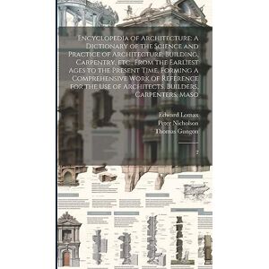 Nicholson, Peter Encyclopedia of Architecture: A Dictionary of the Science and Practice of Architecture, Building, Carpentry, etc., From the Earliest Ages to the ... of Architects, Builders, Carpenters, Maso: 2 Nicholson, Peter Encyclopedia of Architecture: A Dictionary of the Science and Practice of Architecture, Building, Carpentry, etc., From the Earliest Ages to the ... of Architects, Builders, Carpenters, Maso: 2