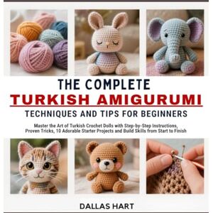 HART, DALLAS THE COMPLETE TURKISH AMIGURUMI TECHNIQUES AND TIPS FOR BEGINNERS: Master the Art of Turkish Crochet Dolls with Step-by-Step Instructions, Proven ... and Build Skills from Start to Finish HART, DALLAS THE COMPLETE TURKISH AMIGURUMI TECHNIQUES AND TIPS FOR BEGINNERS: Master the Art of Turkish Crochet Dolls with Step-by-Step Instructions, Proven ... and Build Skills from Start to Finish