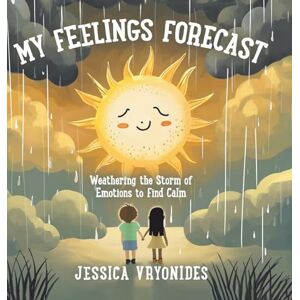 Vryonides, Jessica My Feelings Forecast: Weathering the Storm of Emotions to Find Calm Vryonides, Jessica My Feelings Forecast: Weathering the Storm of Emotions to Find Calm