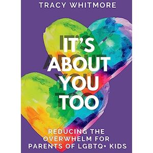 Whitmore, Tracy L It's About You Too: Reducing the Overwhelm for Parents of LGBTQ+ Kids Whitmore, Tracy L It's About You Too: Reducing the Overwhelm for Parents of LGBTQ+ Kids