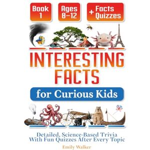 Walker, Emily Interesting Facts for Curious Kids Ages 8–12 (Book 1): Detailed, Science-Based Trivia With Fun Quizzes After Every Topic Walker, Emily Interesting Facts for Curious Kids Ages 8–12 (Book 1): Detailed, Science-Based Trivia With Fun Quizzes After Every Topic