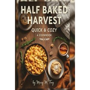Fay, Mary m Half Baked Harvest: Quick & Cozy A Cookbook Fay, Mary m Half Baked Harvest: Quick & Cozy A Cookbook
