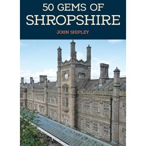 Shipley, John 50 Gems of Shropshire: The History & Heritage of the Most Iconic Places Shipley, John 50 Gems of Shropshire: The History & Heritage of the Most Iconic Places