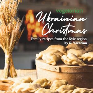 Voronina, Olha Vegetarian Ukrainian Christmas: Family Recipes from the Kyiv Region Voronina, Olha Vegetarian Ukrainian Christmas: Family Recipes from the Kyiv Region