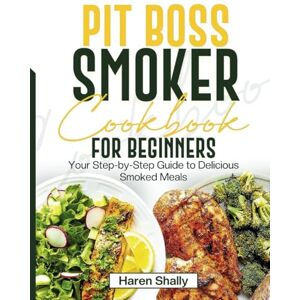 SHALLY, HAREN PIT BOSS SMOKER COOKBOOK FOR BEGINNERS: Your Step-by-Step Guide to Delicious Smoked Meals SHALLY, HAREN PIT BOSS SMOKER COOKBOOK FOR BEGINNERS: Your Step-by-Step Guide to Delicious Smoked Meals