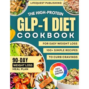 Publishing, LifeQuest The GLP-1 High-Protein Cookbook for Easy Weight Loss: Simple, Delicious Meals that Curb Cravings, Boost Energy, and Build Healthy Habits — Includes a 90-Day Meal Plan with Weekly Grocery Lists Publishing, LifeQuest The GLP-1 High-Protein Cookbook for Easy Weight Loss: Simple, Delicious Meals that Curb Cravings, Boost Energy, and Build Healthy Habits — Includes a 90-Day Meal Plan with Weekly Grocery Lists
