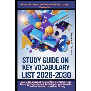 Brown, James M. Study Guide On Key Vocabulary List 2026-2030 Essential Terms, Precise Definitions, Usage Examples: Every Single Must-Know Word with Crystal-Clear ... Examples You Can Memorize in One Sitting Brown, James M. Study Guide On Key Vocabulary List 2026-2030 Essential Terms, Precise Definitions, Usage Examples: Every Single Must-Know Word with Crystal-Clear ... Examples You Can Memorize in One Sitting