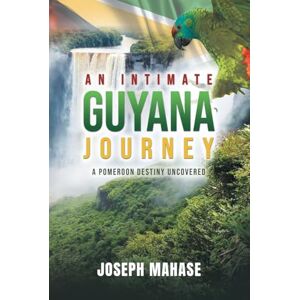 Mahase, Joseph An Intimate Guyana Journey: A Pomeroon Destiny Uncovered Mahase, Joseph An Intimate Guyana Journey: A Pomeroon Destiny Uncovered