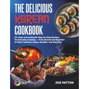 Patton, Zoe The Delicious Korean Cookbook: 60+ Easy and Authentic Step-by-Step Recipes for Everyday Cooking — From Kimchi and Banchan to Meat, Seafood, Soups, Noodles, and Desserts (Full Color Edition) Patton, Zoe The Delicious Korean Cookbook: 60+ Easy and Authentic Step-by-Step Recipes for Everyday Cooking — From Kimchi and Banchan to Meat, Seafood, Soups, Noodles, and Desserts (Full Color Edition)