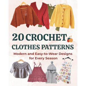 Thompson, Johnathan 20 Crochet Clothes Patterns: Modern and Easy-to-Wear Designs for Every Season Thompson, Johnathan 20 Crochet Clothes Patterns: Modern and Easy-to-Wear Designs for Every Season