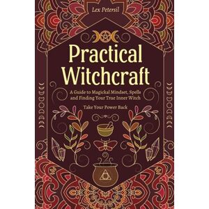 Petersil, Lex Practical Witchcraft: A Guide to Magickal Mindset, Spells and Finding Your True Inner Witch. Take Your Power Back. Petersil, Lex Practical Witchcraft: A Guide to Magickal Mindset, Spells and Finding Your True Inner Witch. Take Your Power Back.