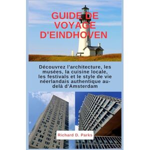 Parks, Richard D. GUIDE DE VOYAGE D'EINDHOVEN: Découvrez l'architecture, les musées, la cuisine locale, les festivals et le style de vie néerlandais authentique au-delà d'Amsterdam Parks, Richard D. GUIDE DE VOYAGE D'EINDHOVEN: Découvrez l'architecture, les musées, la cuisine locale, les festivals et le style de vie néerlandais authentique au-delà d'Amsterdam