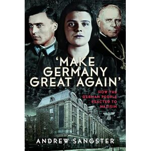 Sangster, Andrew 'Make Germany Great Again': How the German People Reacted to Nazism Sangster, Andrew 'Make Germany Great Again': How the German People Reacted to Nazism