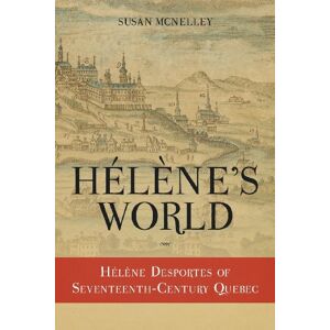 McNelley, Susan Hélène's World: Hélène Desportes of Seventeenth-Century Quebec McNelley, Susan Hélène's World: Hélène Desportes of Seventeenth-Century Quebec