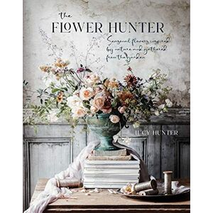 Hunter, Lucy The Flower Hunter: Seasonal flowers inspired by nature and gathered from the garden Hunter, Lucy The Flower Hunter: Seasonal flowers inspired by nature and gathered from the garden