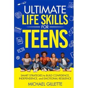 Gillette ULTIMATE LIFE SKILLS for TEENS: SMART STRATEGIES to BUILD CONFIDENCE, INDEPENDENCE, and EMOTIONAL RESILIENCE Gillette ULTIMATE LIFE SKILLS for TEENS: SMART STRATEGIES to BUILD CONFIDENCE, INDEPENDENCE, and EMOTIONAL RESILIENCE