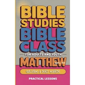Doris McBride, Guillermo Bible Class for Adults and Youth Beginner's Guide Matthew: Practical Lessons: 40 (Bible Class from Scratch) Doris McBride, Guillermo Bible Class for Adults and Youth Beginner's Guide Matthew: Practical Lessons: 40 (Bible Class from Scratch)