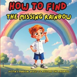 Fenix, Jack How to find the missing rainbow: Justin’s Magical Quest to Restore the Rainbow Fenix, Jack How to find the missing rainbow: Justin’s Magical Quest to Restore the Rainbow
