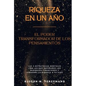 Fergemand, Bjoern M. Riqueza en un Año – El Poder Transformador de los Pensamientos: Las 5 estrategias mentales con las que superarás los bloqueos financieros y atraerás la riqueza a tu vida Fergemand, Bjoern M. Riqueza en un Año – El Poder Transformador de los Pensamientos: Las 5 estrategias mentales con las que superarás los bloqueos financieros y atraerás la riqueza a tu vida