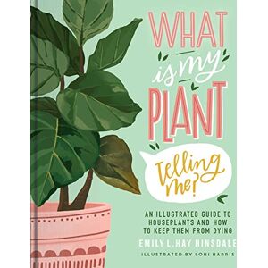 Hinsdale, Emily L. Hay What Is My Plant Telling Me?: An Illustrated Guide to Houseplants and How to Keep Them Alive Hinsdale, Emily L. Hay What Is My Plant Telling Me?: An Illustrated Guide to Houseplants and How to Keep Them Alive