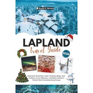 Herrera, Bryon D. LAPLAND TRAVEL GUIDE 2026: Experience the Northern Lights, Christmas Magic, Sami Traditions, Arctic Wilderness, and Winter Festivals in Finland’s Most Enchanting Snowy Escape Herrera, Bryon D. LAPLAND TRAVEL GUIDE 2026: Experience the Northern Lights, Christmas Magic, Sami Traditions, Arctic Wilderness, and Winter Festivals in Finland’s Most Enchanting Snowy Escape