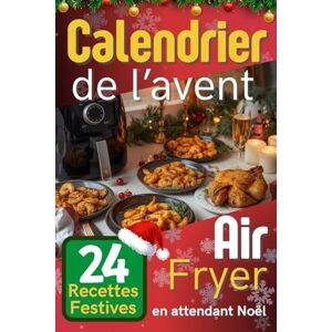 B, Christopher Calendrier de l'Avent Air Fryer: 24 Recettes Festives en Attendant Noël Pour une Cuisine Rapide, Saine et Gourmande Pendant les Fêtes B, Christopher Calendrier de l'Avent Air Fryer: 24 Recettes Festives en Attendant Noël Pour une Cuisine Rapide, Saine et Gourmande Pendant les Fêtes