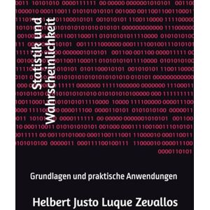 Luque Zevallos, Helbert Justo Statistik und Wahrscheinlichkeit: Grundlagen und praktische Anwendungen (Bachelor in Mathematik) Luque Zevallos, Helbert Justo Statistik und Wahrscheinlichkeit: Grundlagen und praktische Anwendungen (Bachelor in Mathematik)