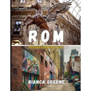 GREENE, BIANCA ROM REISEFÜHRER 2026: Ihr unverzichtbarer Begleiter zu Geschichte, Kultur und La Dolce Vita in Italiens romantischer Stadt GREENE, BIANCA ROM REISEFÜHRER 2026: Ihr unverzichtbarer Begleiter zu Geschichte, Kultur und La Dolce Vita in Italiens romantischer Stadt