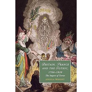 Wright, Angela Britain, France and the Gothic, 1764-1820: The Import of Terror: 99 (Cambridge Studies in Romanticism, Series Number 99) Wright, Angela Britain, France and the Gothic, 1764-1820: The Import of Terror: 99 (Cambridge Studies in Romanticism, Series Number 99)