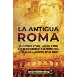 History, Enthralling La Antigua Roma: Un apasionante repaso a la historia de Roma, desde el mito de Rómulo y Remo, pasando por la República, hasta la caída del Imperio romano (Antiguas Civilizaciones) History, Enthralling La Antigua Roma: Un apasionante repaso a la historia de Roma, desde el mito de Rómulo y Remo, pasando por la República, hasta la caída del Imperio romano (Antiguas Civilizaciones)