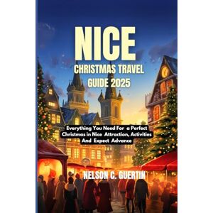 C. Guertin, Nelson Nice Christmas travel guide2025: Everything You Need for a Perfect Christmas in Nice Attractions, Activities, and Expert Advice C. Guertin, Nelson Nice Christmas travel guide2025: Everything You Need for a Perfect Christmas in Nice Attractions, Activities, and Expert Advice