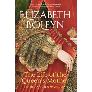 Sophie Bacchus-Waterman Elizabeth Boleyn: The Life of the Queen's Mother Sophie Bacchus-Waterman Elizabeth Boleyn: The Life of the Queen's Mother