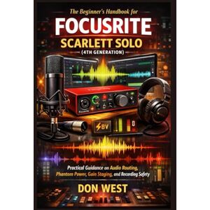 West, Don The beginner’s handbook for Focusrite Scarlett Solo (4th generation): Practical guidance on audio routing, phantom power, gain staging, and recording safety (Digital Product) West, Don The beginner’s handbook for Focusrite Scarlett Solo (4th generation): Practical guidance on audio routing, phantom power, gain staging, and recording safety (Digital Product)