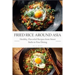 Li, Ming Fried Rice Around Asia: Healthy, Flavorful Recipes from Street Stalls to Fine Dining Li, Ming Fried Rice Around Asia: Healthy, Flavorful Recipes from Street Stalls to Fine Dining