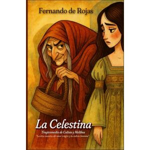 de Rojas, Fernando La Celestina Tragicomedia de Calisto y Melibea “La obra maestra del amor trágico y la codicia humana”: Clásicos de la Literatura Española de Rojas, Fernando La Celestina Tragicomedia de Calisto y Melibea “La obra maestra del amor trágico y la codicia humana”: Clásicos de la Literatura Española