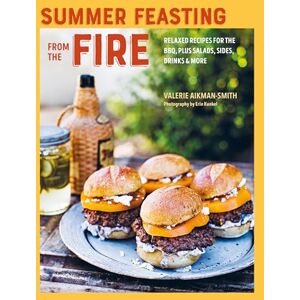 Aikman-Smith, Valerie Summer Feasting from the Fire: Relaxed recipes for the BBQ, plus salads, sides, drinks & more Aikman-Smith, Valerie Summer Feasting from the Fire: Relaxed recipes for the BBQ, plus salads, sides, drinks & more