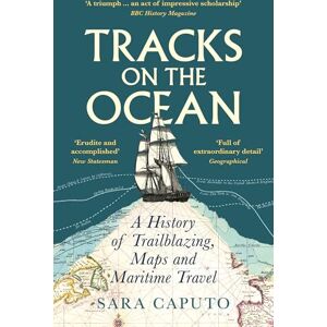 Caputo, Dr Sara Tracks on the Ocean: A History of Trailblazing, Maps and Maritime Travel Caputo, Dr Sara Tracks on the Ocean: A History of Trailblazing, Maps and Maritime Travel