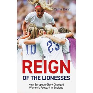Carrie Dunn Reign of the Lionesses: How European Glory Changed Women's Football in England Carrie Dunn Reign of the Lionesses: How European Glory Changed Women's Football in England
