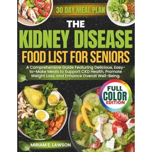 Lawson, Miriam E. The Kidney Disease Food List for Seniors: A Comprehensive Guide Featuring Delicious, Easy-to-Make Meals to Support CKD Health, Promote Weight Loss, and Enhance Overall Well-Being. Lawson, Miriam E. The Kidney Disease Food List for Seniors: A Comprehensive Guide Featuring Delicious, Easy-to-Make Meals to Support CKD Health, Promote Weight Loss, and Enhance Overall Well-Being.